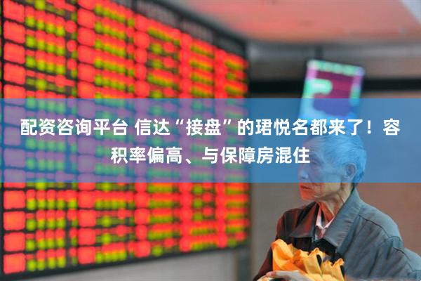 配资咨询平台 信达“接盘”的珺悦名都来了！容积率偏高、与保障房混住