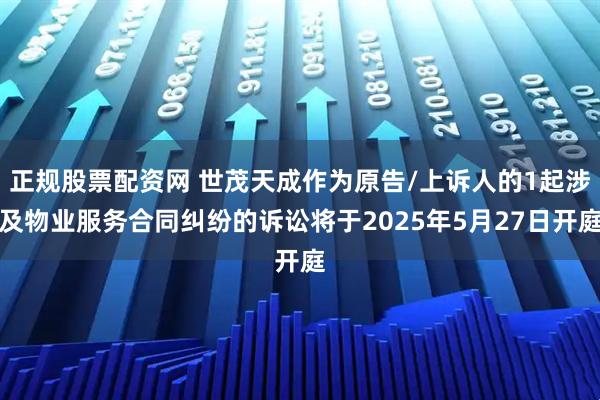 正规股票配资网 世茂天成作为原告/上诉人的1起涉及物业服务合同纠纷的诉讼将于2025年5月27日开庭