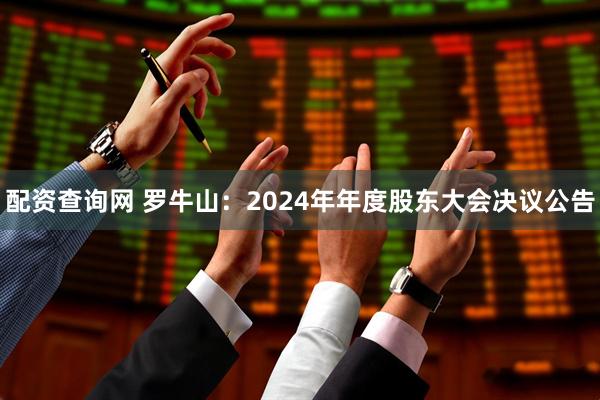 配资查询网 罗牛山：2024年年度股东大会决议公告