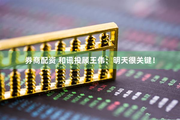 券商配资 和讯投顾王伟：明天很关键！