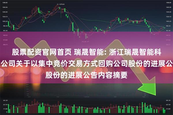 股票配资官网首页 瑞晟智能: 浙江瑞晟智能科技股份有限公司关于以集中竞价交易方式回购公司股份的进展公告内容摘要