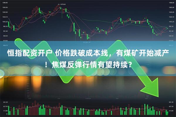 恒指配资开户 价格跌破成本线，有煤矿开始减产！焦煤反弹行情有望持续？