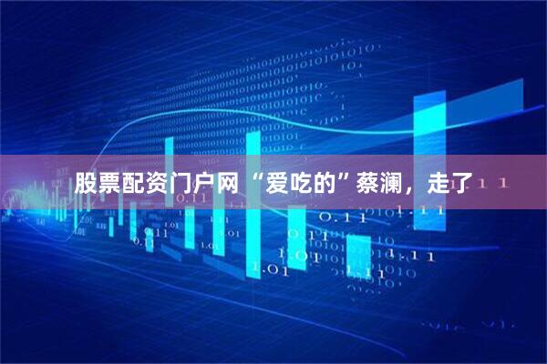 股票配资门户网 “爱吃的”蔡澜，走了