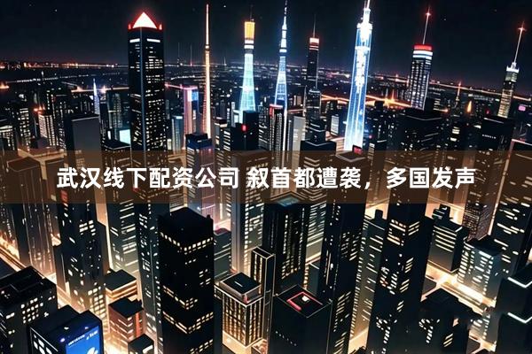 武汉线下配资公司 叙首都遭袭，多国发声