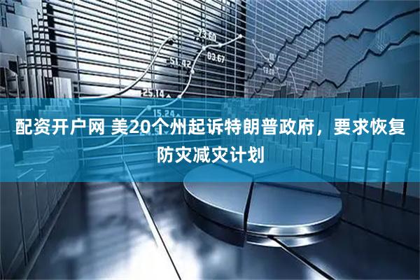 配资开户网 美20个州起诉特朗普政府，要求恢复防灾减灾计划