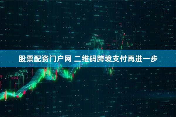 股票配资门户网 二维码跨境支付再进一步